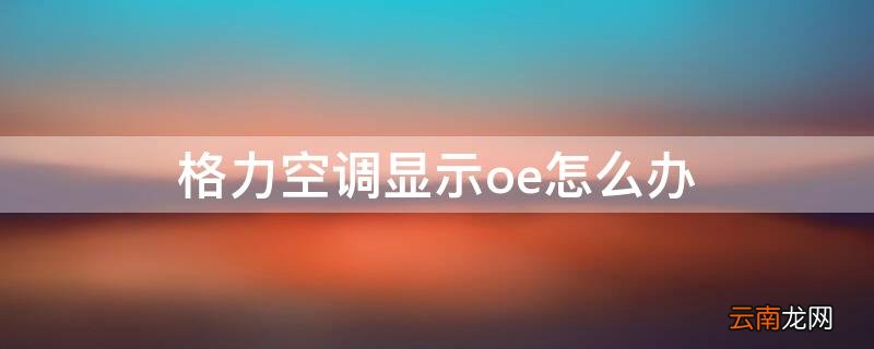 格力空调显示oe怎么办 格力空调显示oE是什么意思