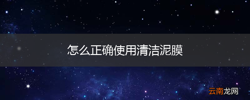 怎么正确使用清洁泥膜