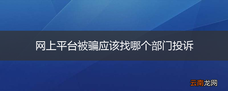 网上平台被骗应该找哪个部门投诉