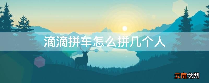 滴滴拼车怎么拼几个人的车 滴滴拼车怎么拼几个人