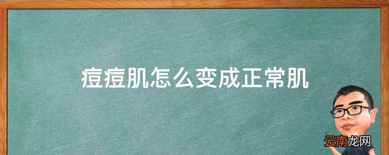 痘痘肌怎么变成正常肌