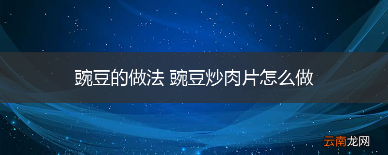豌豆的做法 豌豆炒肉片怎么做