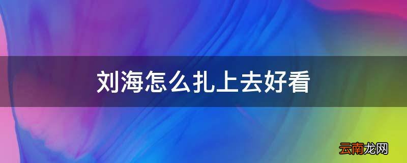 刘海怎么扎上去好看