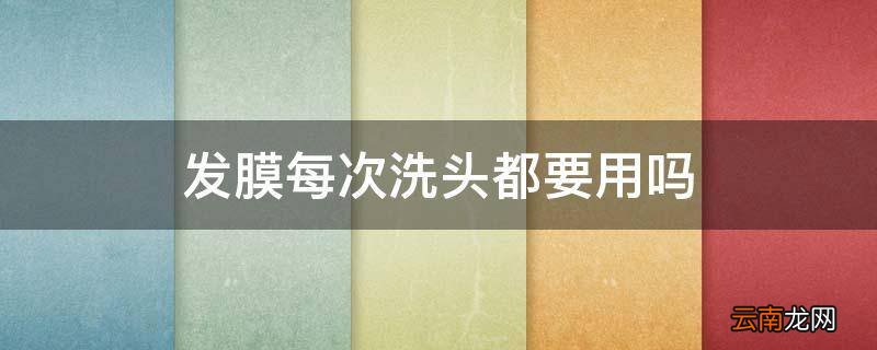 发膜每次洗头都要用吗