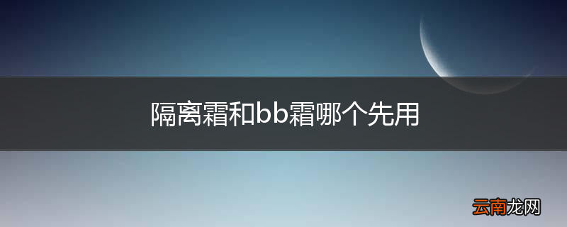 隔离霜和bb霜哪个先用