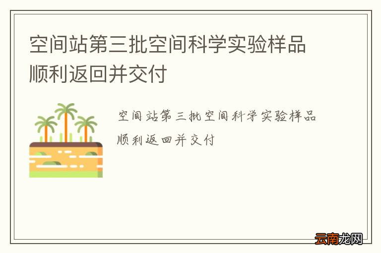 空间站第三批空间科学实验样品顺利返回并交付