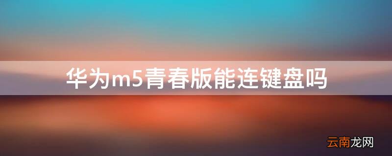 华为m5青春版不兼容蓝牙键盘 华为m5青春版能连键盘吗