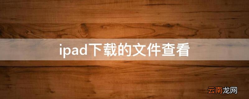 ipad查看已下载文件 ipad下载的文件查看