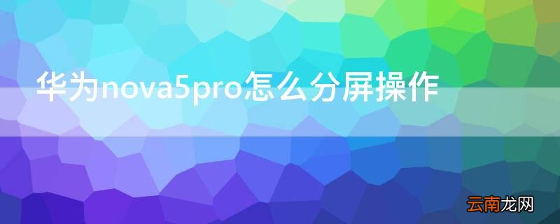 华为nova5pro怎么分屏操作 华为nova5pro怎样分屏操作