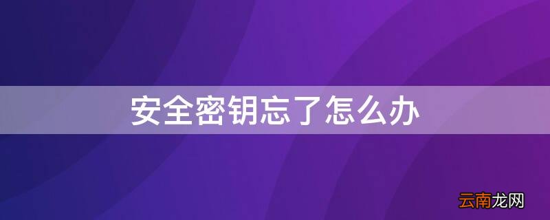 安全密钥忘了怎么办 安全密钥忘了怎么办