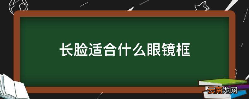 长脸适合什么眼镜框