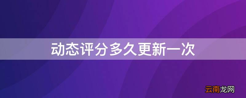 动态评分多长时间更新一次 动态评分多久更新一次