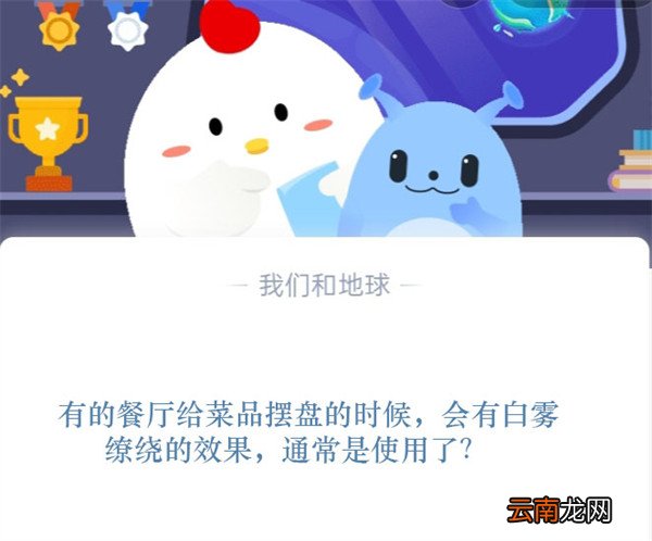 有的餐厅给菜品摆盘的时候，会有白雾缭绕的效果，通常是使用了？蚂蚁庄园11.11日答案