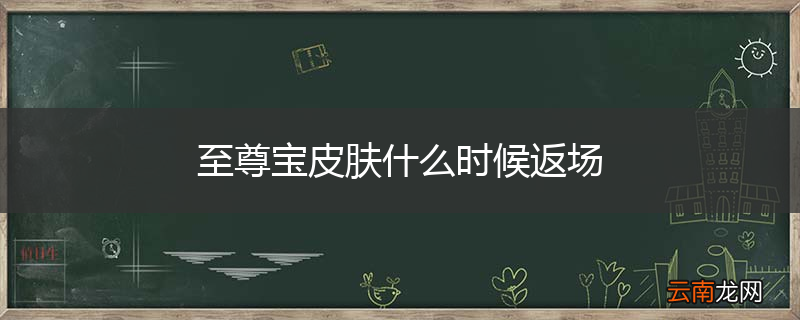 至尊宝皮肤什么时候返场