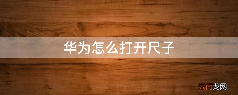华为怎么打开尺子 华为手机怎么打开尺子