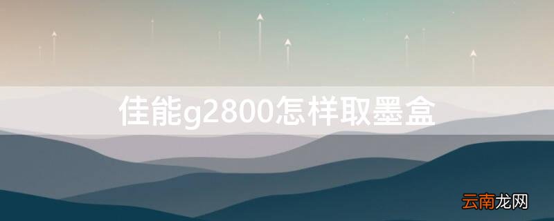 佳能g2810墨盒取出 佳能g2800怎样取墨盒