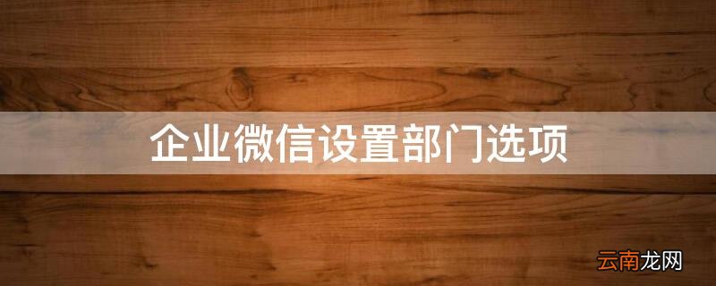 企业微信部门怎么设置 企业微信设置部门选项