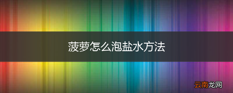 菠萝怎么泡盐水方法