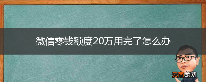 微信零钱额度20万用完了怎么办