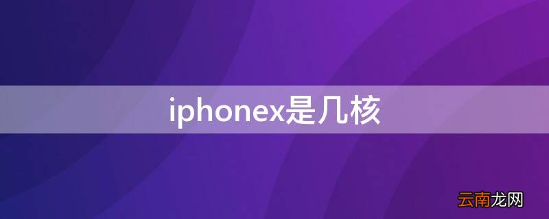 苹果X是几核处理器 iPhonex是几核