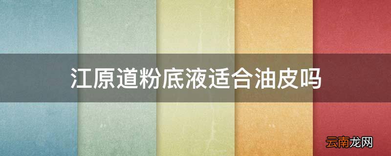 江原道粉底液适合油皮吗