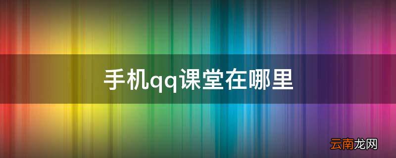 手机qq课堂在哪里