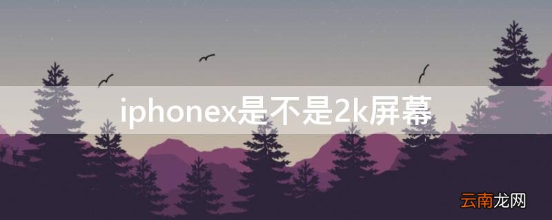 iphonex是2k屏幕吗 iPhonex是不是2k屏幕