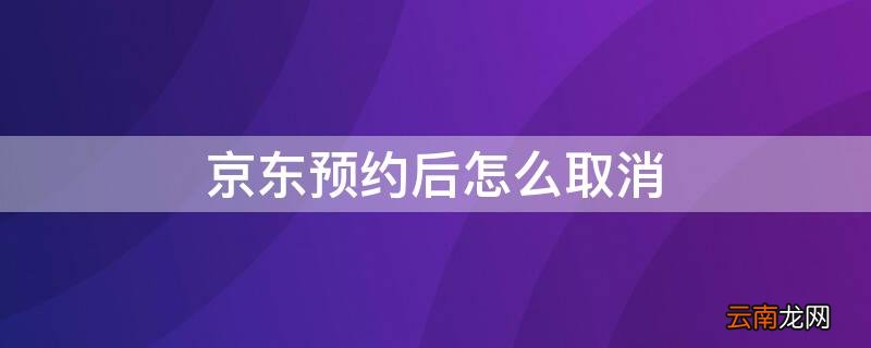 京东预约后怎么取消 京东预约后怎么取消不了