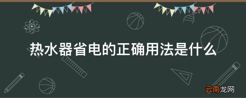 热水器省电的正确用法是什么
