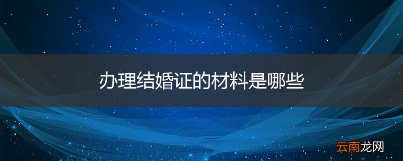 办理结婚证的材料是哪些