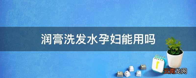 润膏洗发水孕妇能用吗