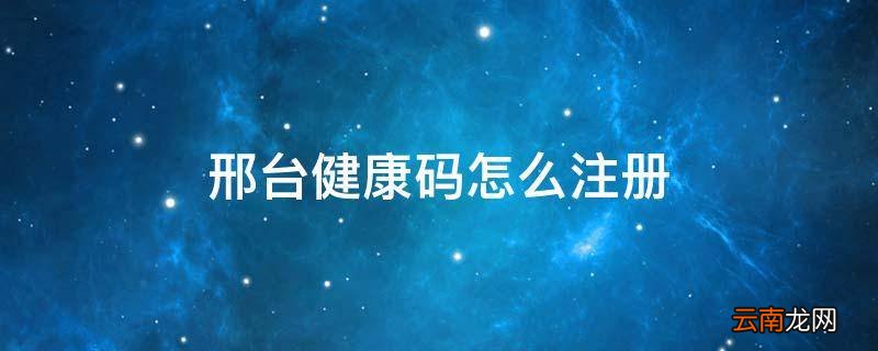 邢台健康码怎么注册