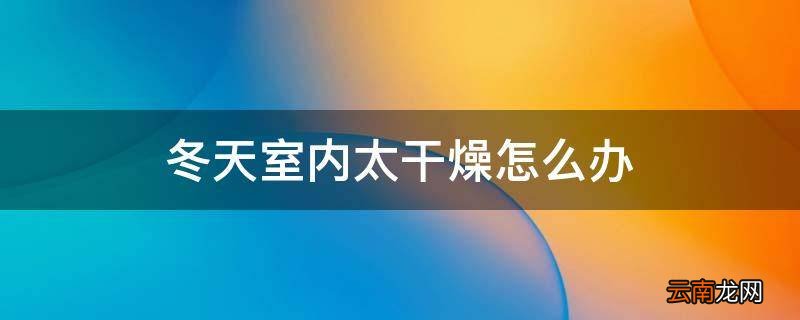 冬天室内太干燥怎么办