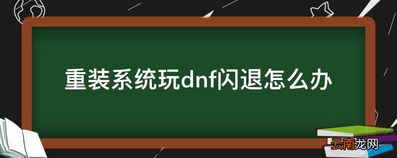 重装系统玩dnf闪退怎么办