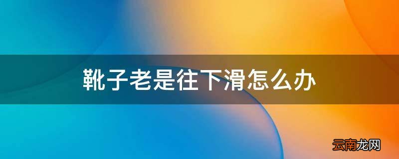 靴子老是往下滑怎么办