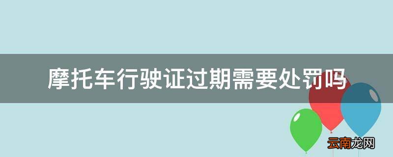 摩托车行驶证过期需要处罚吗