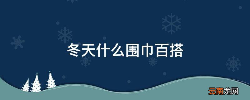 冬天什么围巾百搭