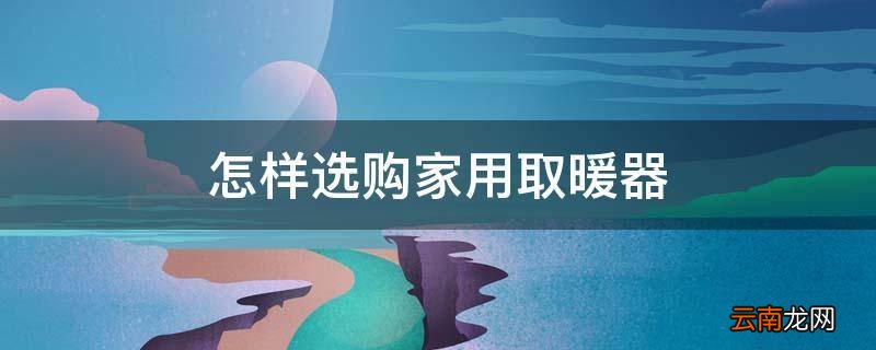 怎样选购家用取暖器