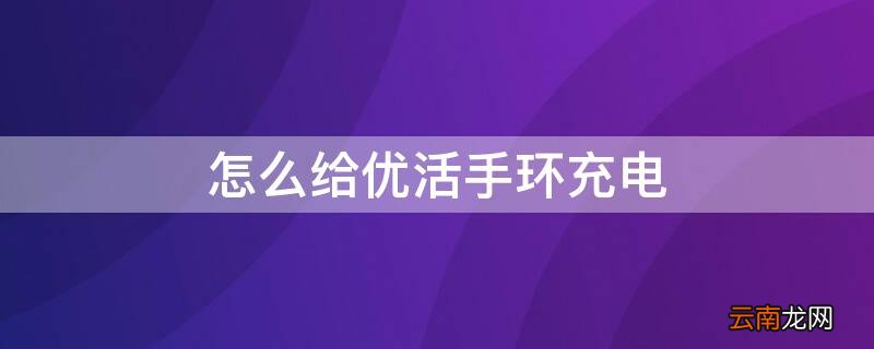 怎么给优活手环充电 优活手环如何充电