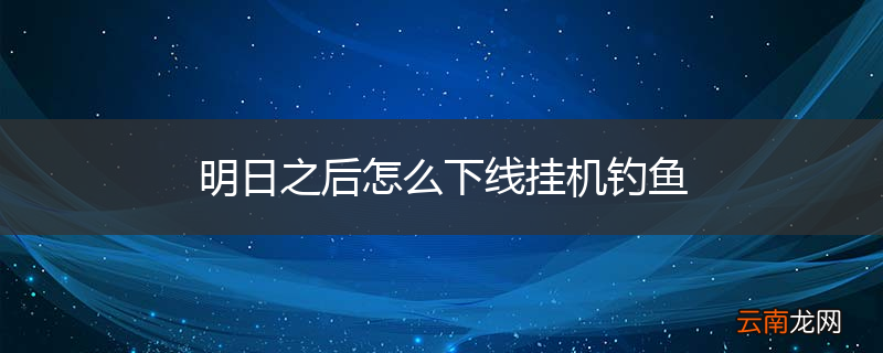 明日之后怎么下线挂机钓鱼