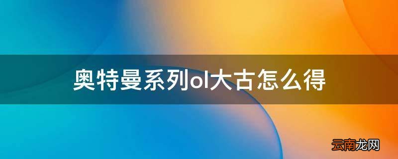 奥特曼系列ol大古怎么得