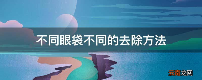 不同眼袋不同的去除方法
