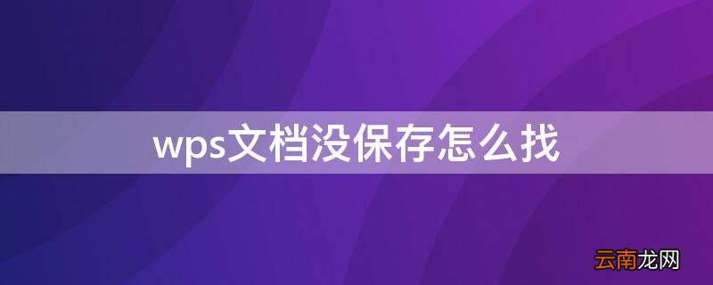 wps文档没保存怎么找 wps文档没保存怎么找回