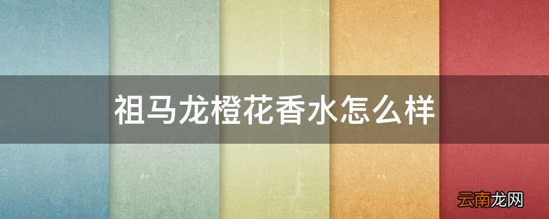 祖马龙橙花香水怎么样