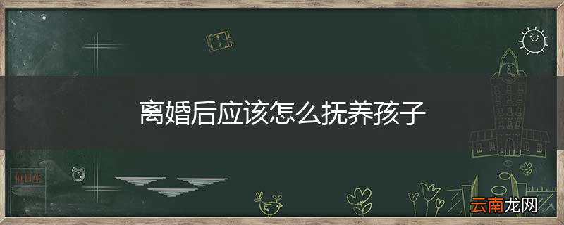 离婚后应该怎么抚养孩子