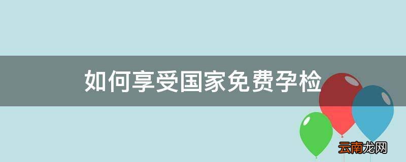 如何享受国家免费孕检