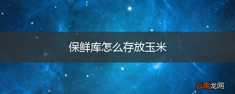 保鲜库怎么存放玉米