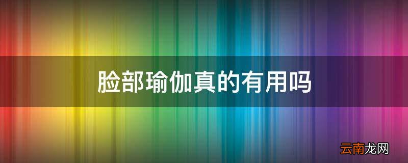 脸部瑜伽真的有用吗
