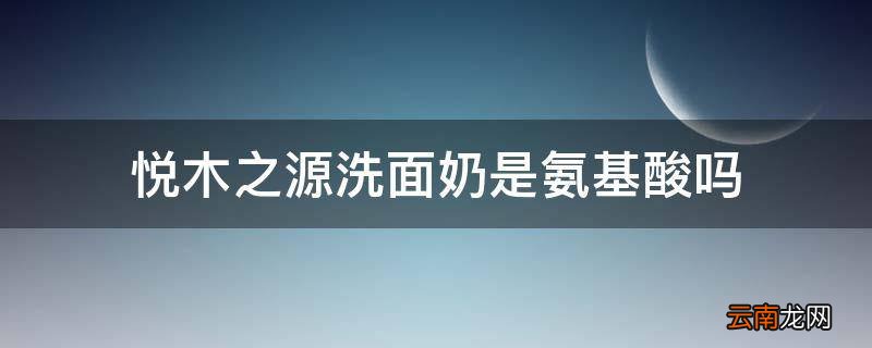 悦木之源洗面奶是氨基酸吗
