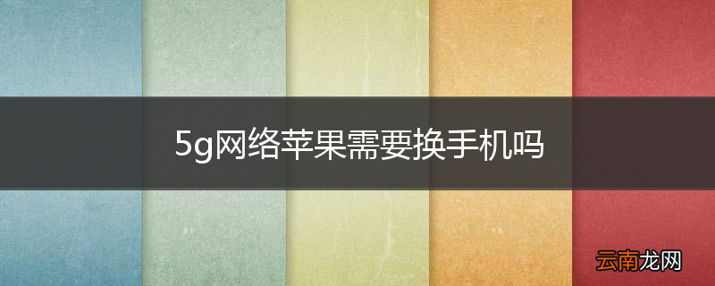 5g网络苹果需要换手机吗